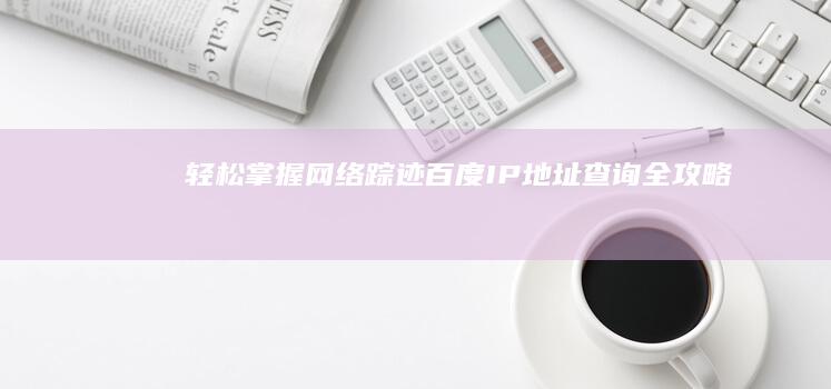 轻松掌握网络踪迹：百度IP地址查询全攻略